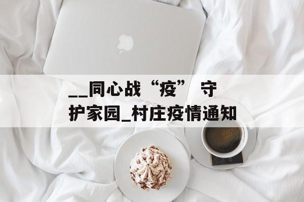 __同心战“疫” 守护家园_村庄疫情通知