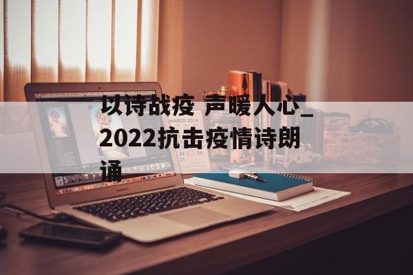 以诗战疫 声暖人心_2022抗击疫情诗朗诵