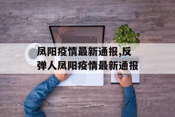 凤阳疫情最新通报,反弹人凤阳疫情最新通报