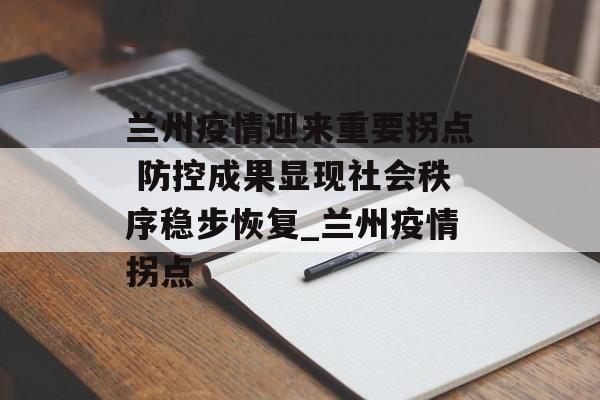 兰州疫情迎来重要拐点 防控成果显现社会秩序稳步恢复_兰州疫情拐点