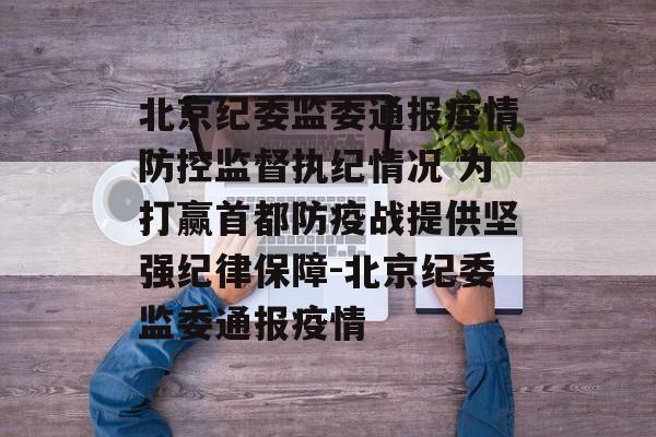 北京纪委监委通报疫情防控监督执纪情况 为打赢首都防疫战提供坚强纪律保障-北京纪委监委通报疫情