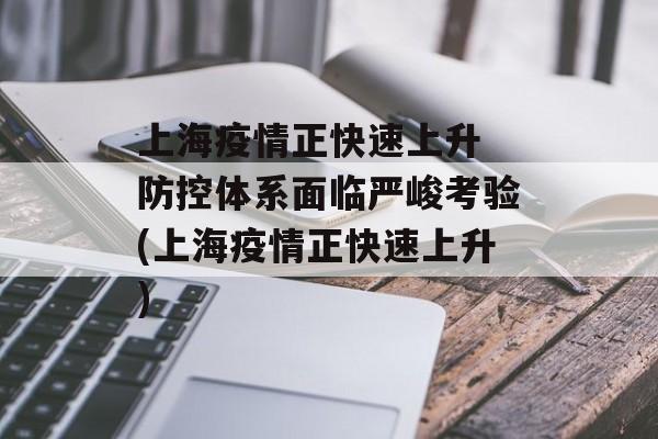 上海疫情正快速上升 防控体系面临严峻考验(上海疫情正快速上升)