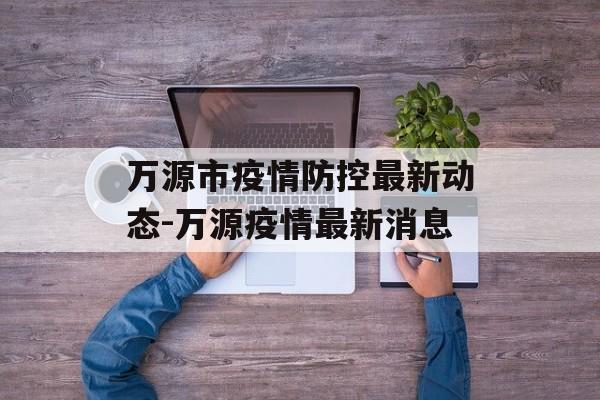 万源市疫情防控最新动态-万源疫情最新消息