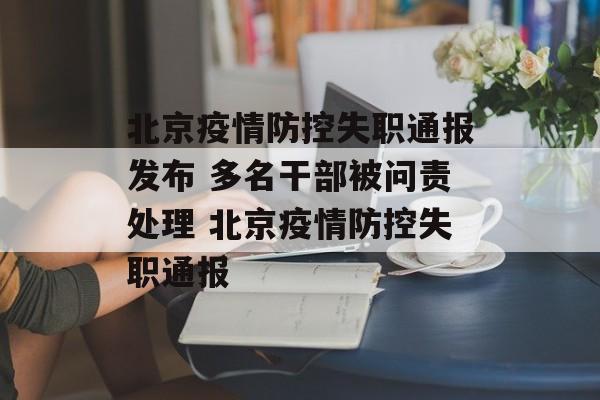 北京疫情防控失职通报发布 多名干部被问责处理 北京疫情防控失职通报