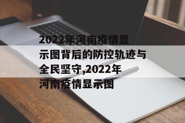 2022年河南疫情显示图背后的防控轨迹与全民坚守,2022年河南疫情显示图