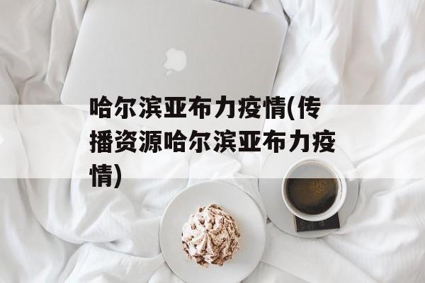 哈尔滨亚布力疫情(传播资源哈尔滨亚布力疫情)