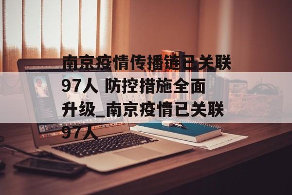 南京疫情传播链已关联97人 防控措施全面升级_南京疫情已关联97人