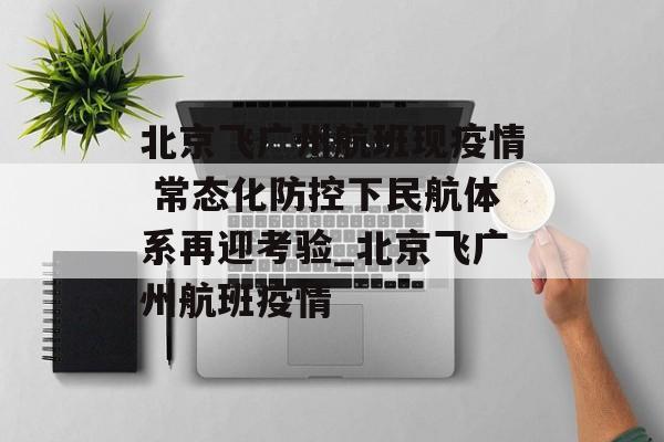 北京飞广州航班现疫情 常态化防控下民航体系再迎考验_北京飞广州航班疫情