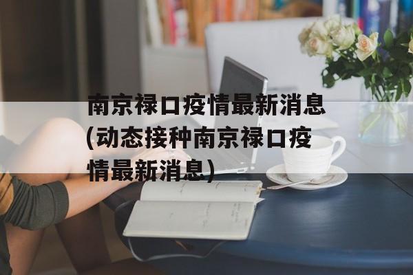 南京禄口疫情最新消息(动态接种南京禄口疫情最新消息)
