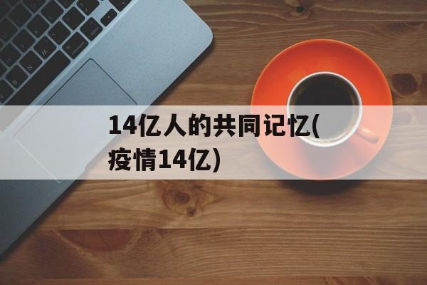 14亿人的共同记忆(疫情14亿)