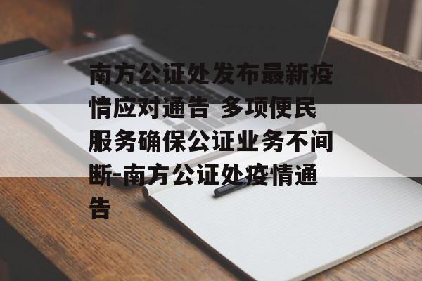 南方公证处发布最新疫情应对通告 多项便民服务确保公证业务不间断-南方公证处疫情通告