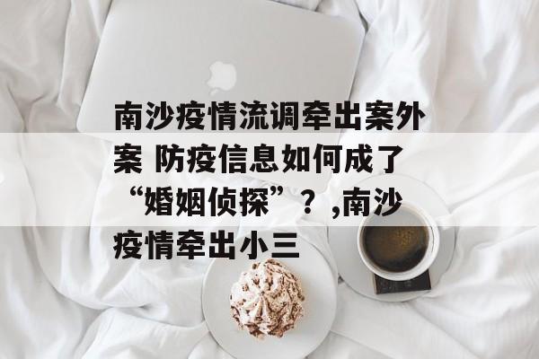南沙疫情流调牵出案外案 防疫信息如何成了“婚姻侦探”？,南沙疫情牵出小三