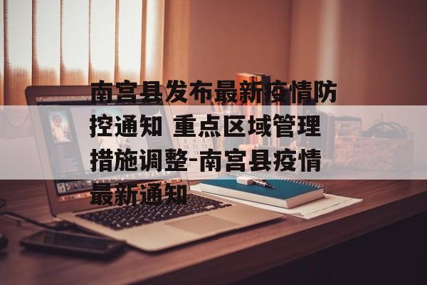南宫县发布最新疫情防控通知 重点区域管理措施调整-南宫县疫情最新通知
