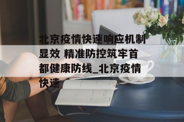 北京疫情快速响应机制显效 精准防控筑牢首都健康防线_北京疫情快速