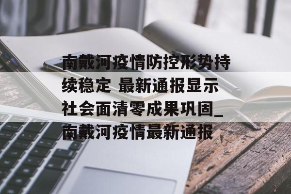 南戴河疫情防控形势持续稳定 最新通报显示社会面清零成果巩固_南戴河疫情最新通报 南戴河疫情防控形势持续稳定 最新通报显示社会面清零成果巩固_南戴河疫情最新通报