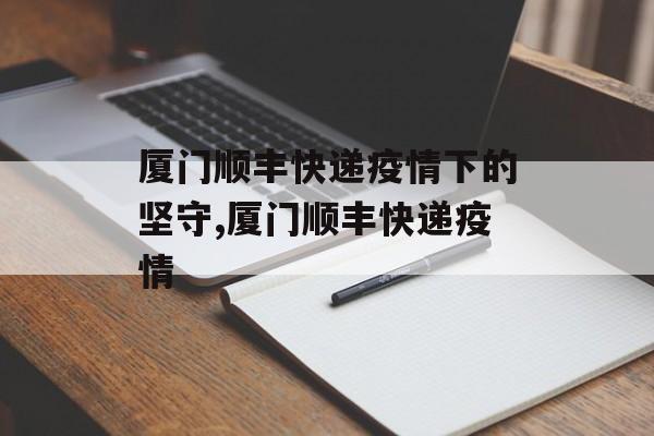 厦门顺丰快递疫情下的坚守,厦门顺丰快递疫情