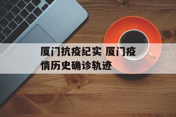 厦门抗疫纪实 厦门疫情历史确诊轨迹