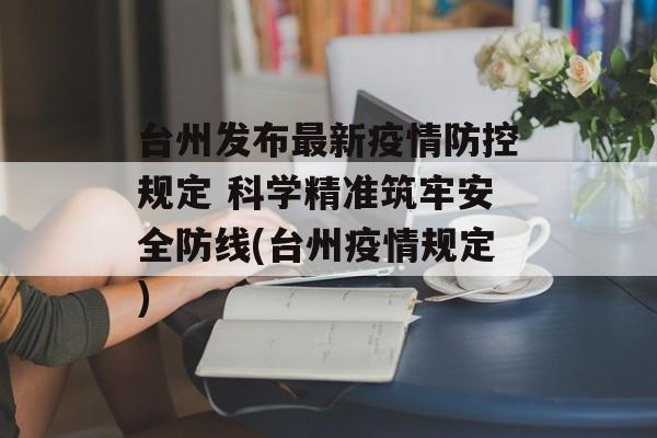 台州发布最新疫情防控规定 科学精准筑牢安全防线(台州疫情规定)