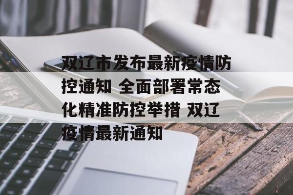 双辽市发布最新疫情防控通知 全面部署常态化精准防控举措 双辽疫情最新通知