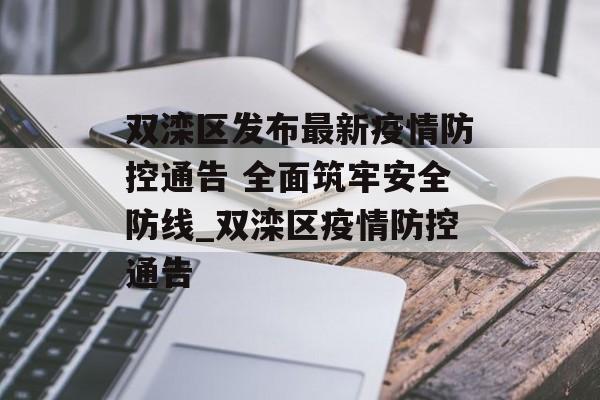双滦区发布最新疫情防控通告 全面筑牢安全防线_双滦区疫情防控通告