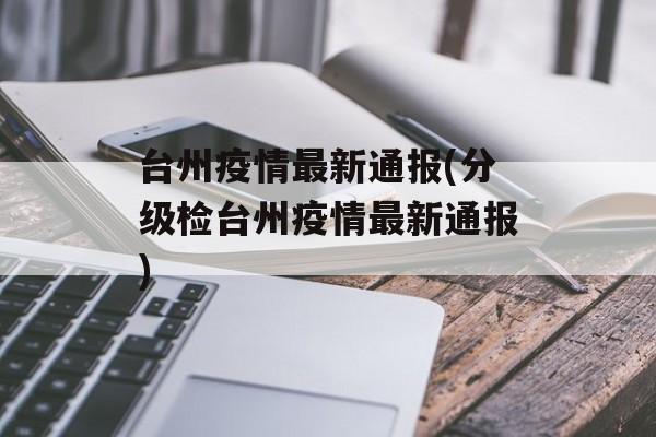台州疫情最新通报(分级检台州疫情最新通报)