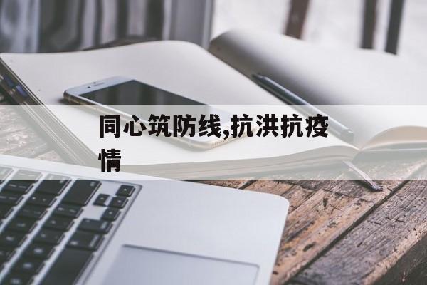 同心筑防线,抗洪抗疫情