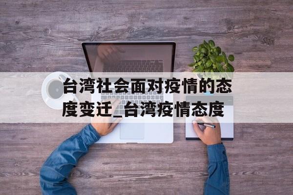 台湾社会面对疫情的态度变迁_台湾疫情态度