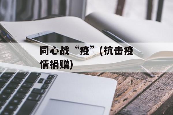 同心战“疫”(抗击疫情捐赠)