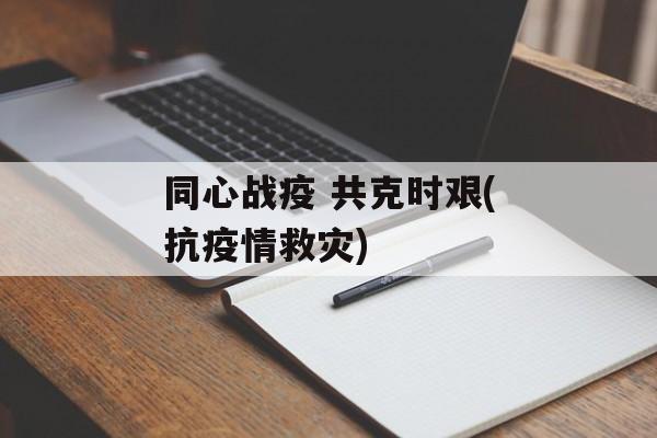 同心战疫 共克时艰(抗疫情救灾)