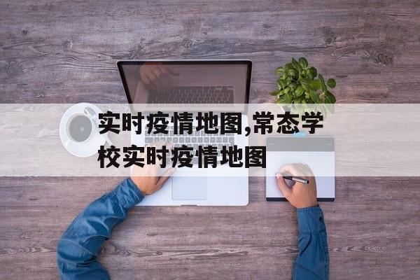 实时疫情地图,常态学校实时疫情地图