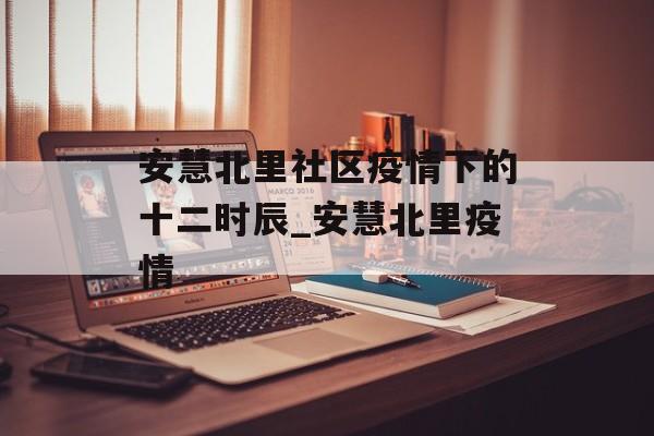 安慧北里社区疫情下的十二时辰_安慧北里疫情