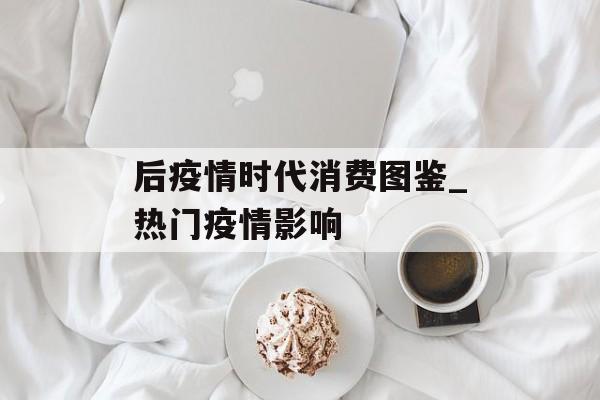 后疫情时代消费图鉴_热门疫情影响