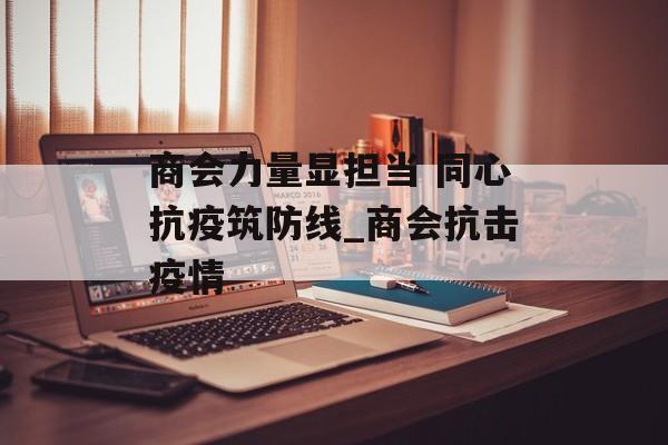 商会力量显担当 同心抗疫筑防线_商会抗击疫情