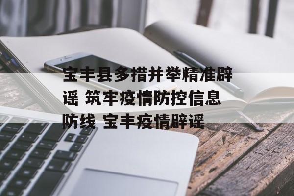 宝丰县多措并举精准辟谣 筑牢疫情防控信息防线 宝丰疫情辟谣
