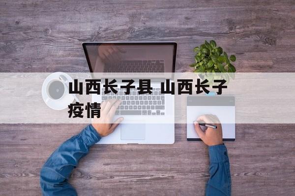 山西长子县 山西长子疫情