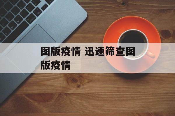 图版疫情 迅速筛查图版疫情