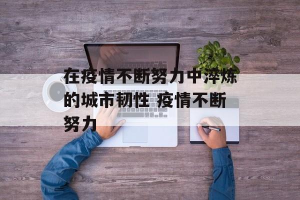 在疫情不断努力中淬炼的城市韧性 疫情不断努力