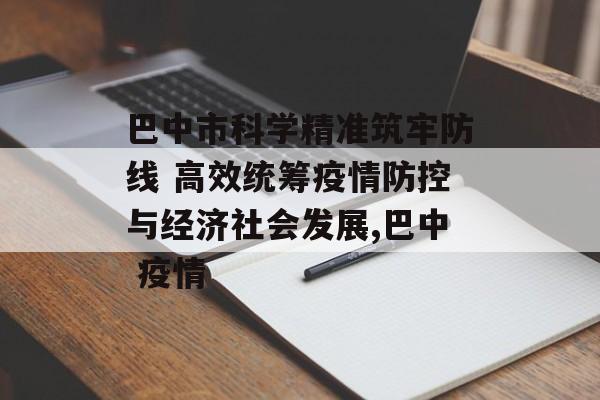 巴中市科学精准筑牢防线 高效统筹疫情防控与经济社会发展,巴中 疫情