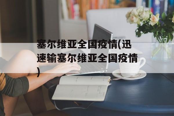 塞尔维亚全国疫情(迅速输塞尔维亚全国疫情)