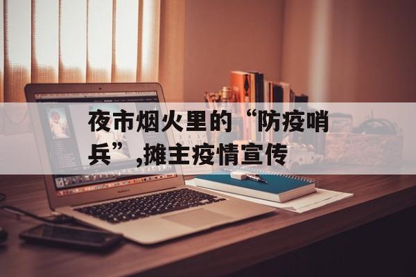 夜市烟火里的“防疫哨兵”,摊主疫情宣传