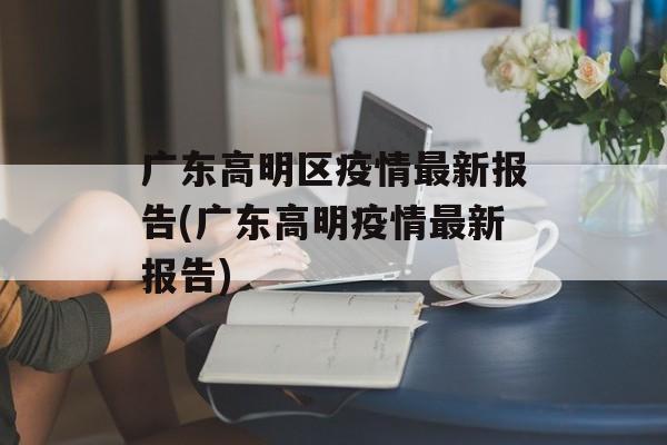 广东高明区疫情最新报告(广东高明疫情最新报告)