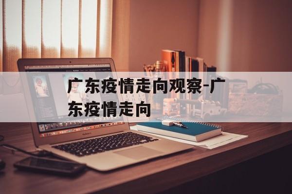 广东疫情走向观察-广东疫情走向