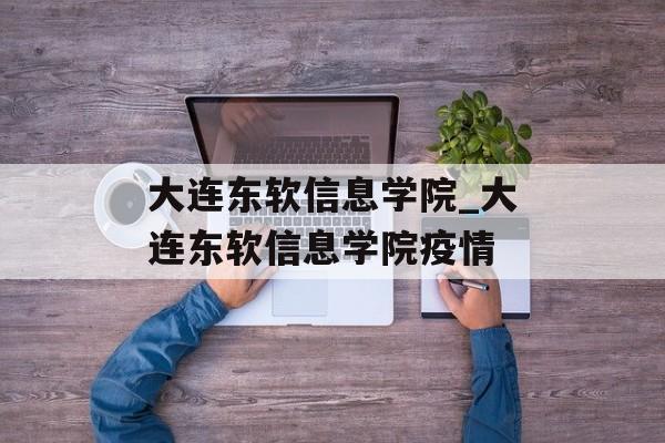 大连东软信息学院_大连东软信息学院疫情