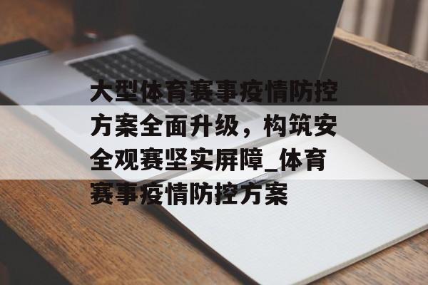 大型体育赛事疫情防控方案全面升级，构筑安全观赛坚实屏障_体育赛事疫情防控方案