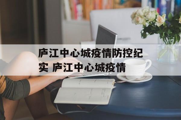 庐江中心城疫情防控纪实 庐江中心城疫情