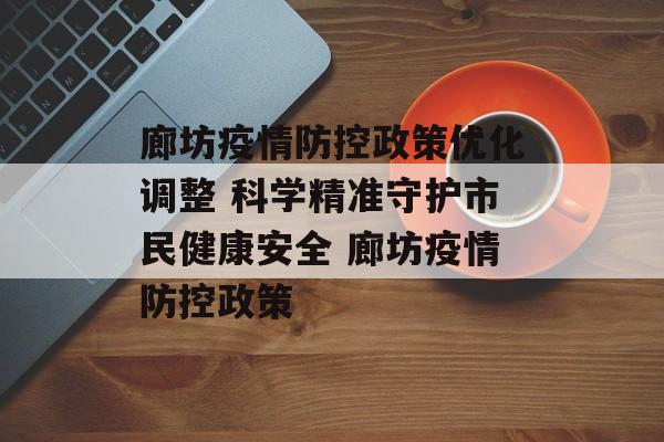 廊坊疫情防控政策优化调整 科学精准守护市民健康安全 廊坊疫情防控政策