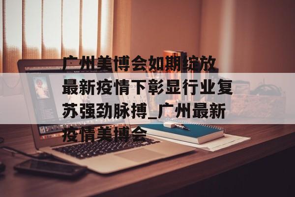 广州美博会如期绽放 最新疫情下彰显行业复苏强劲脉搏_广州最新疫情美博会