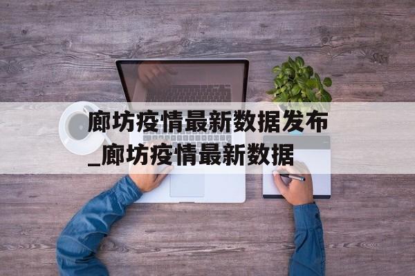 廊坊疫情最新数据发布_廊坊疫情最新数据