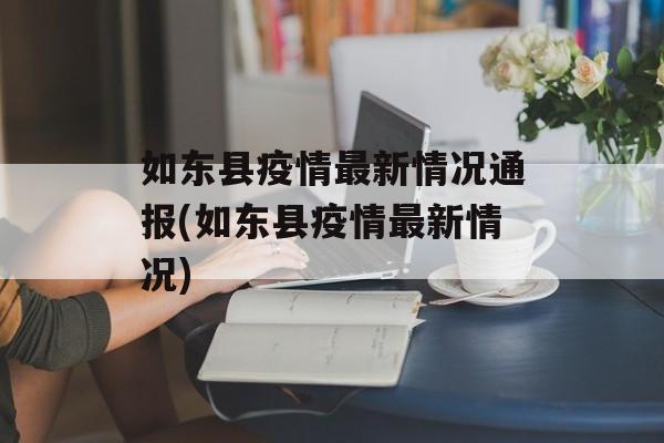 如东县疫情最新情况通报(如东县疫情最新情况)