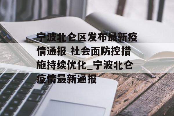 宁波北仑区发布最新疫情通报 社会面防控措施持续优化_宁波北仑疫情最新通报